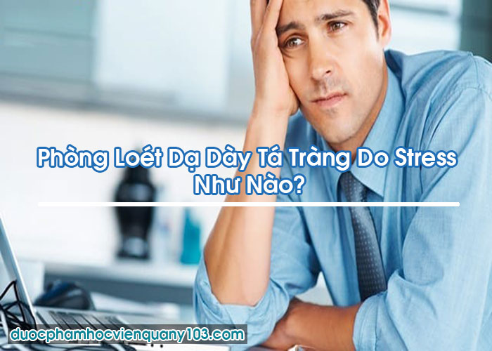 Phòng Loét Dạ Dày Tá Tràng Do Stress Như Nào?